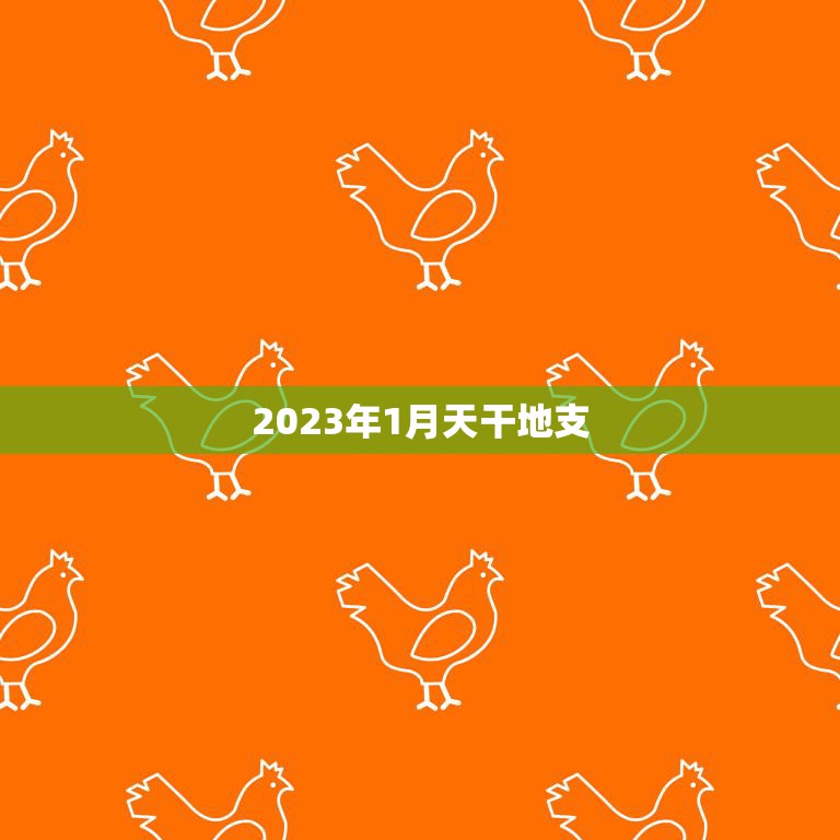 2023年1月天干地支(迎接金鸡年的第一个月份)