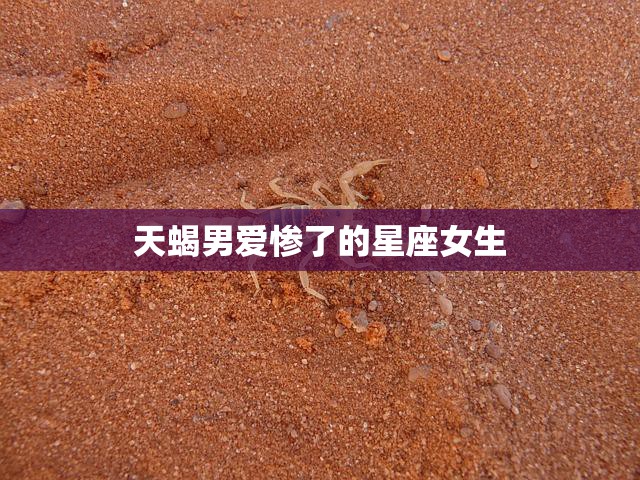 天蝎男爱惨了的星座女生(如何应对)