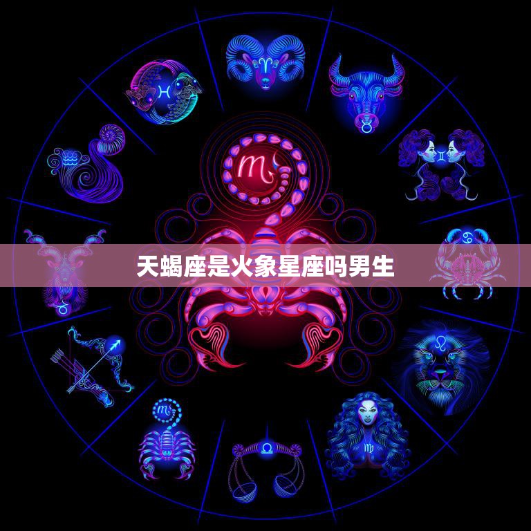 天蝎座是火象星座吗男生(解析星座性格特点与男性表现)