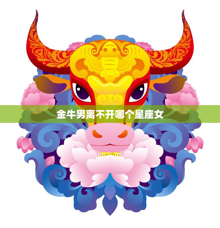金牛男离不开哪个星座女(揭秘最佳配对星座)