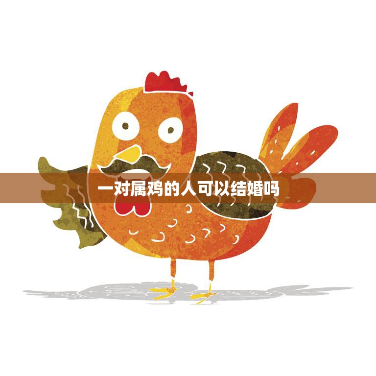 一对属鸡的人可以结婚吗(属相配对的真相揭秘)