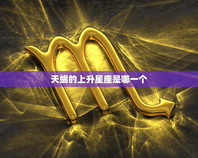 天蝎的上升星座是哪一个(揭秘你的内心世界着哪个星座)