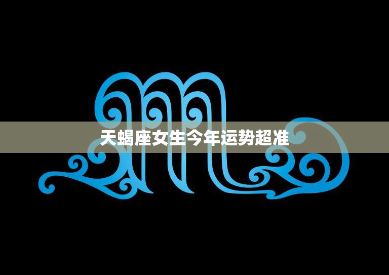 天蝎座女生今年运势超准(财运亨通爱情甜蜜)