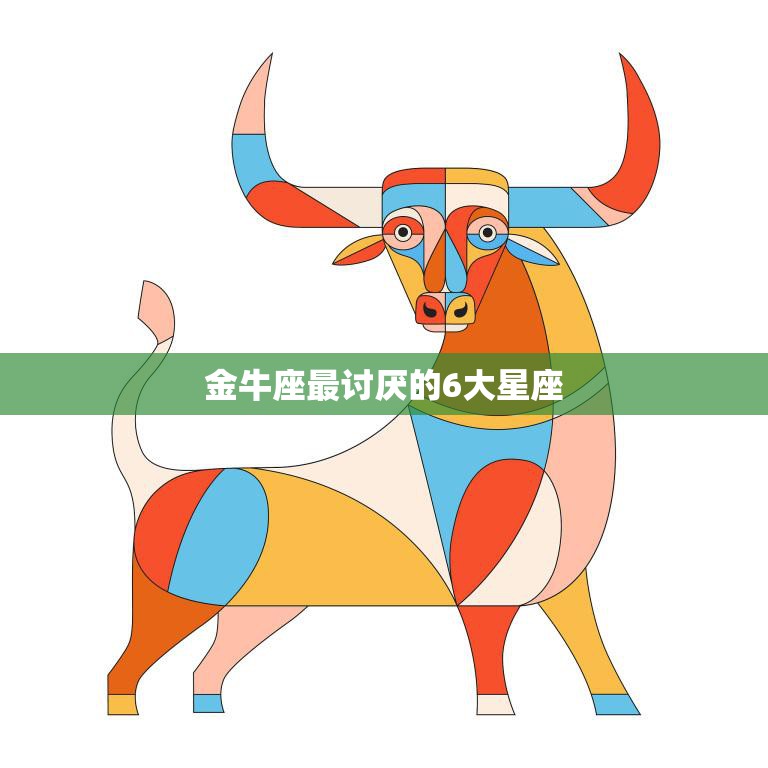 金牛座最讨厌的6大星座(揭秘哪些星座让金牛座最反感)