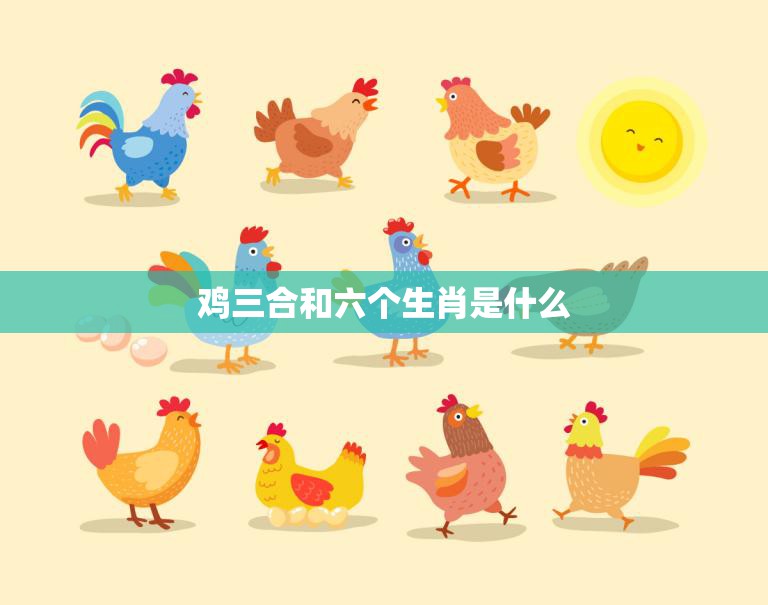 鸡三合和六个生肖是什么(揭秘中国传统文化中的神秘号)