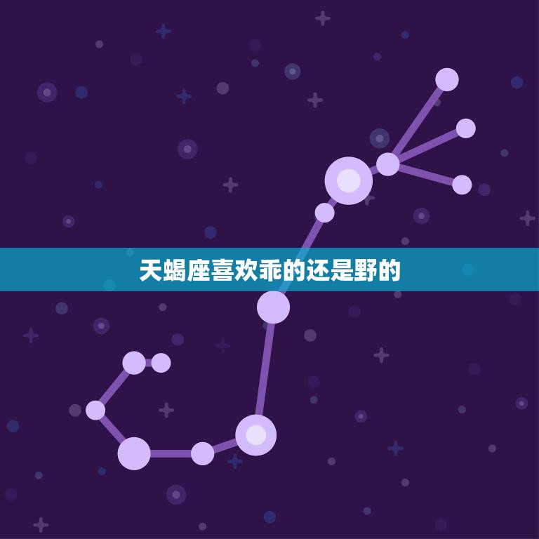 天蝎座喜欢乖的还是野的(星座分析哪种类型更容易抓住天蝎座的心)