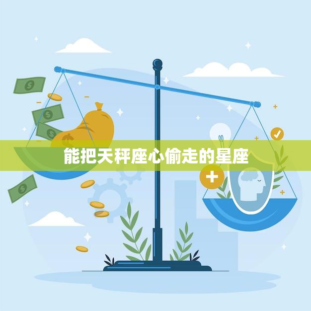 能把天秤座心偷走的星座(谁最有魅力)