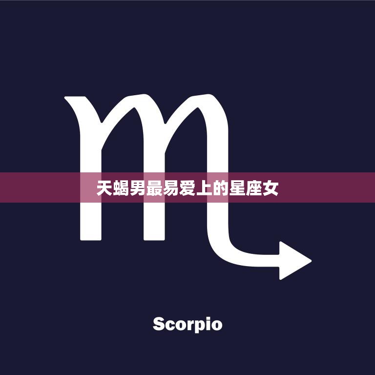 天蝎男最易爱上的星座女(揭秘谁才是他心中的女神)