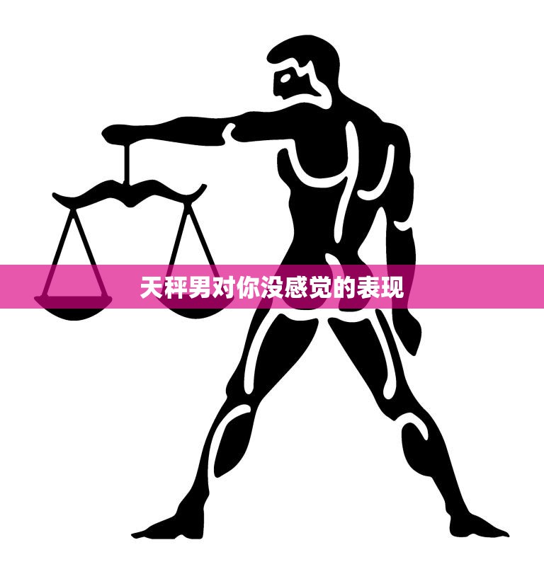 天秤男对你没感觉的表现(如何判断TA是否对你无动于衷)