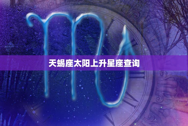 天蝎座太阳上升星座查询(揭秘你的性格特点)