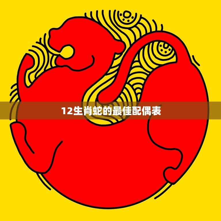 12生肖蛇的最佳配偶表(找到你的完美伴侣)