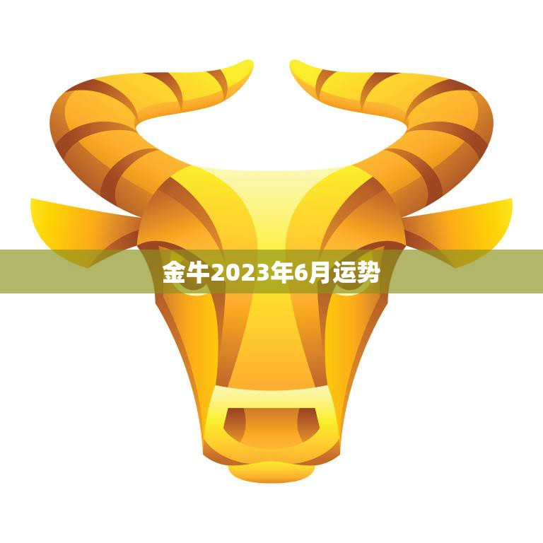 金牛2023年6月运势(事业顺利财运亨通)