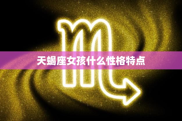 天蝎座女孩什么性格特点(探秘神秘、独立、敏锐)