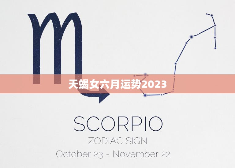 天蝎女六月运势2023(事业上有起色感情生活需谨慎)