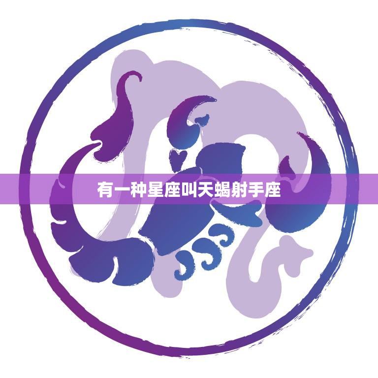有一种星座叫天蝎射手座(神秘与冒险的完美结合)