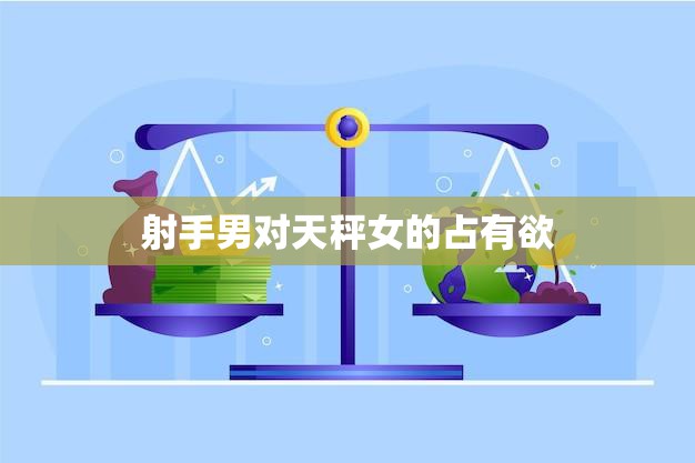 射手男对天秤女的占有欲(如何化解)