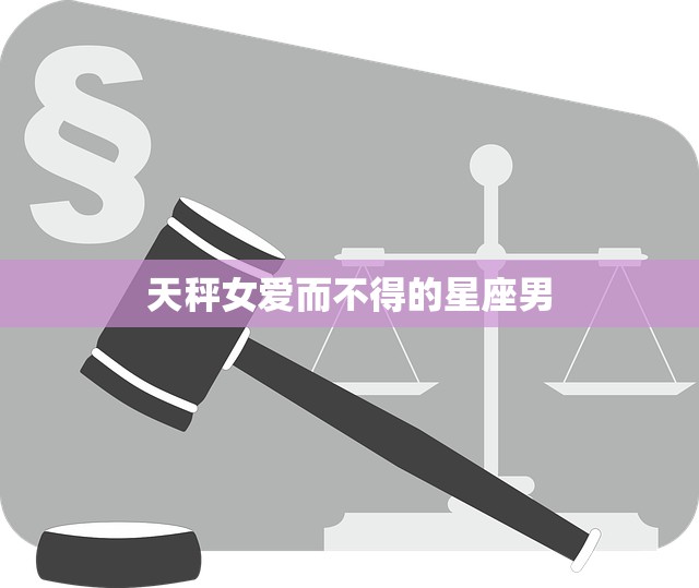 天秤女爱而不得的星座男(命中注定的遗憾)