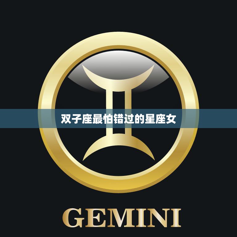 双子座最怕错过的星座女(她们的独特魅力与追求)
