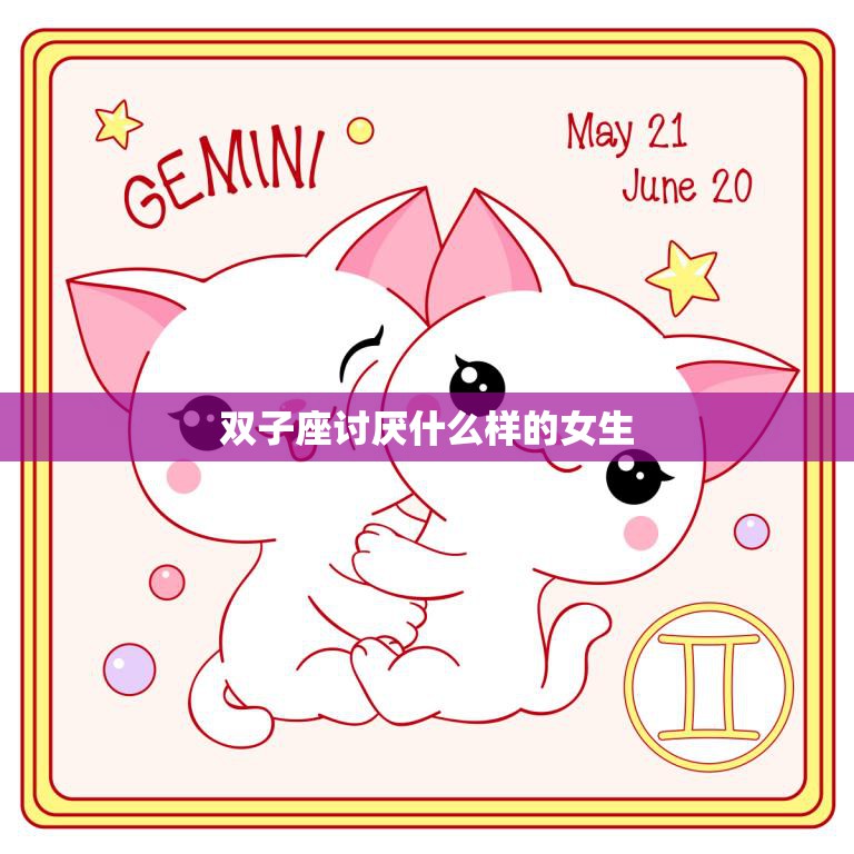 双子座讨厌什么样的女生(揭秘双子座男生心中的理想女友)