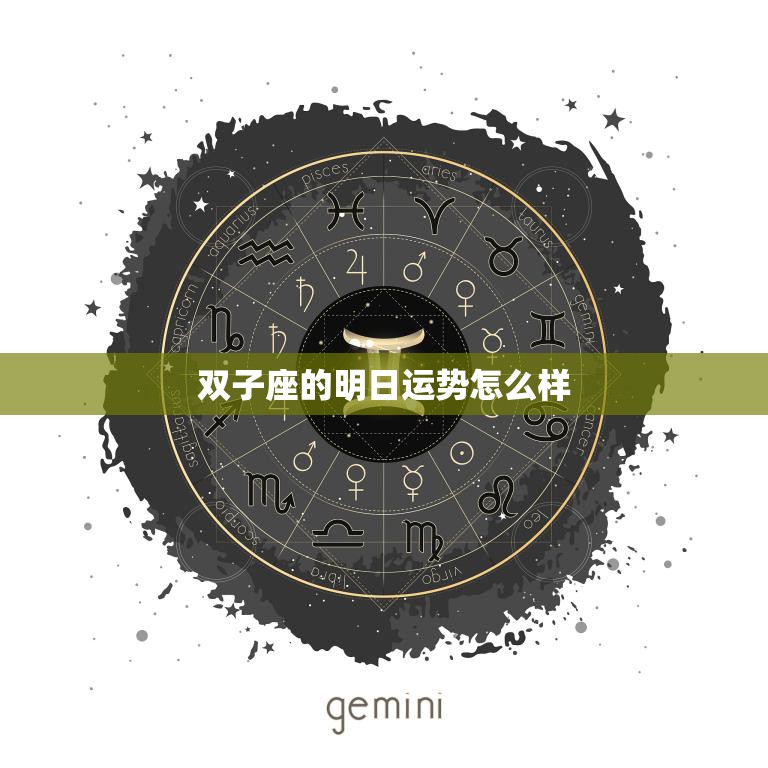 双子座的明日运势怎么样(好运连连还是波折不断)
