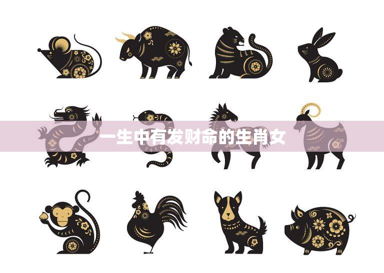 一生中有发财命的生肖女(如何抓住机会实现财富梦想)
