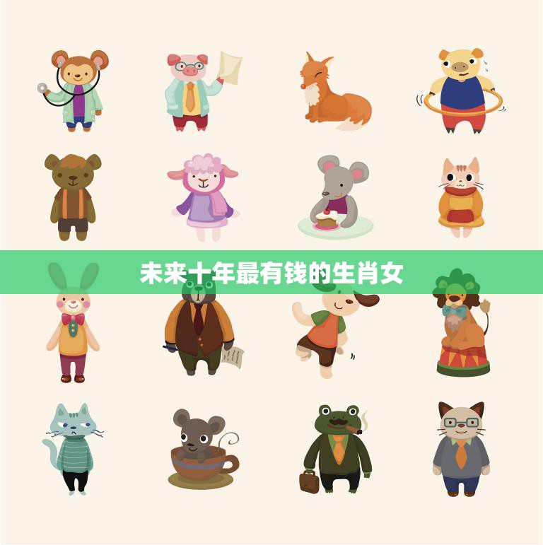 未来十年最有钱的生肖女(谁将成为财富女王)
