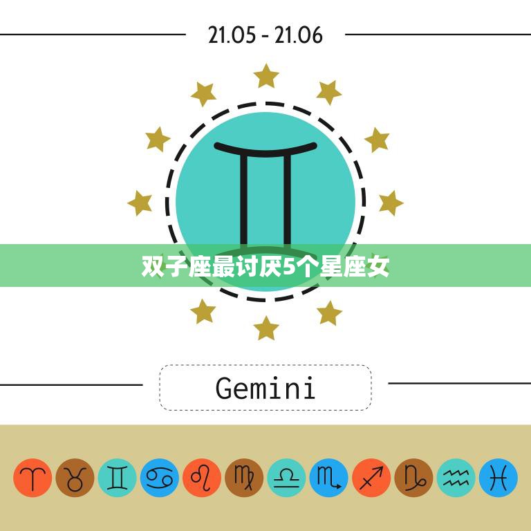 双子座最讨厌5个星座女(揭秘哪些星座女让双子座无法忍受)
