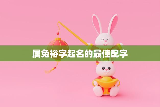 属兔裕字起名的最佳配字(如何选择)