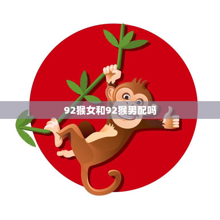 92猴女和92猴男配吗(探讨星座是否决定爱情)