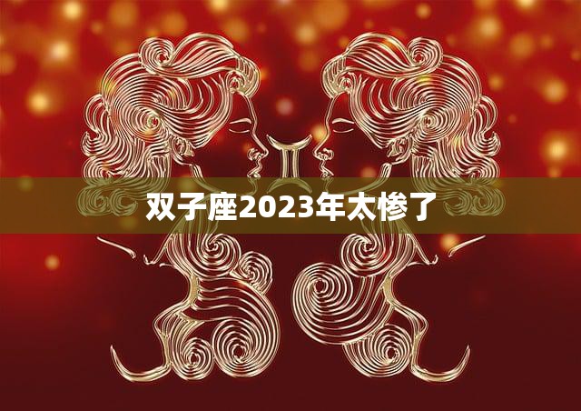 双子座2023年太惨了(星象揭示双子座将面临重大挑战)