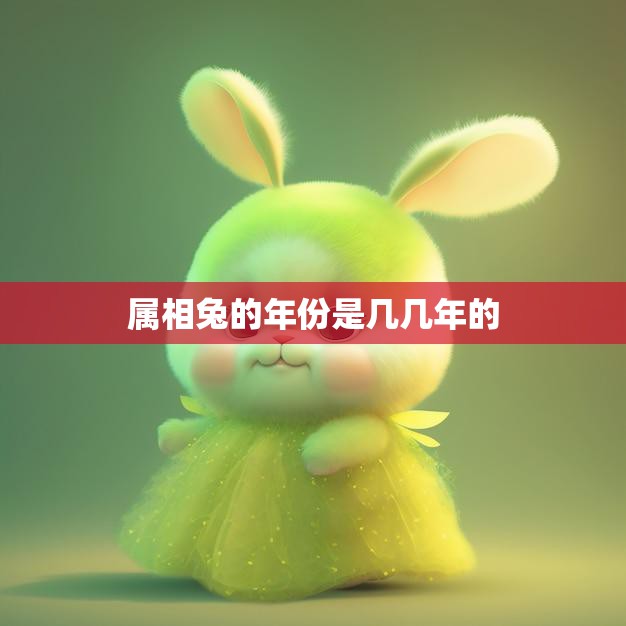 属相兔的年份是几几年的(兔年是哪一年)