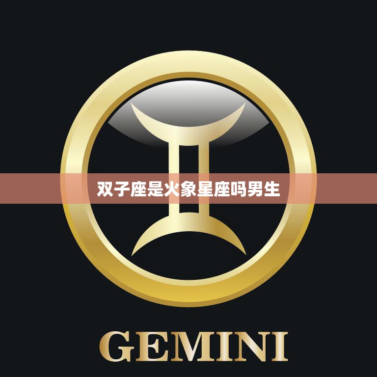 双子座是火象星座吗男生(揭秘星座真相)