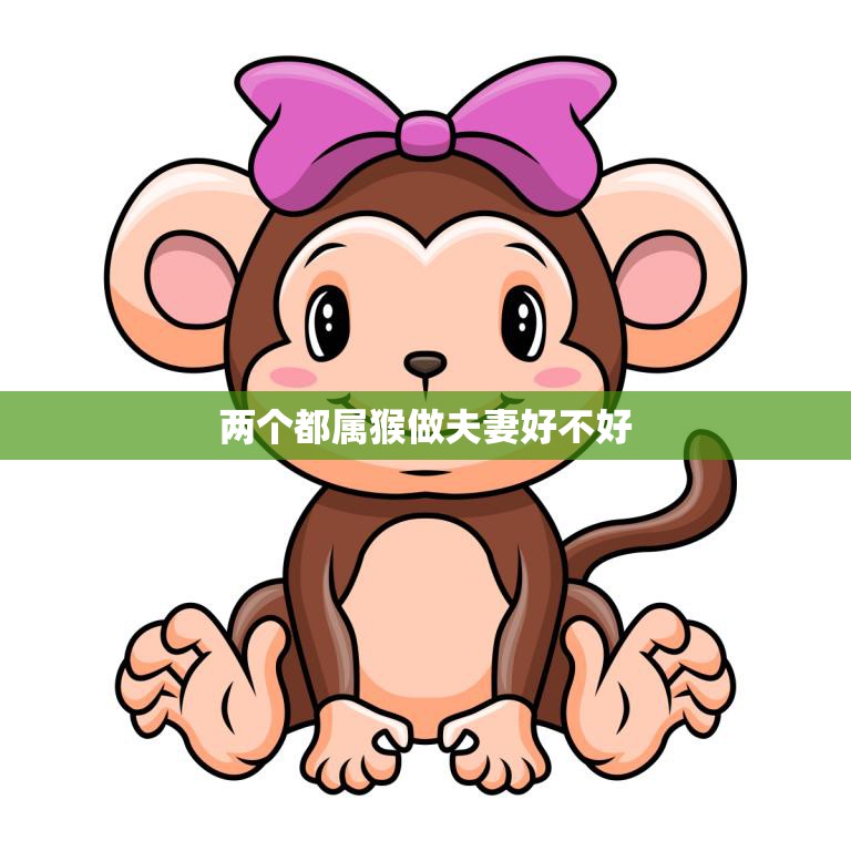 两个都属猴做夫妻好不好(猴年大吉还是猴猴相伴)