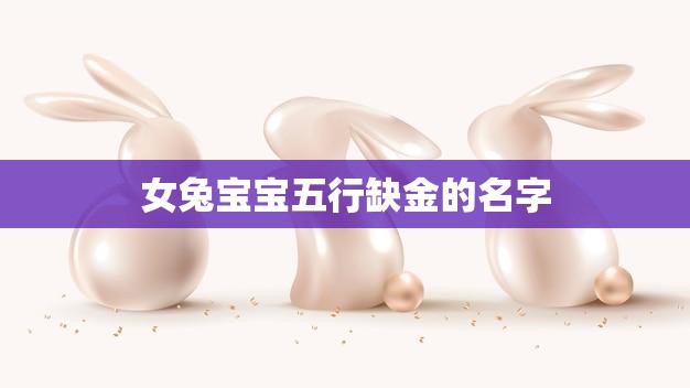 女兔宝宝五行缺金的名字(如何选择)