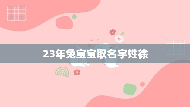 23年兔宝宝取名字姓徐(如何选择最佳名字)