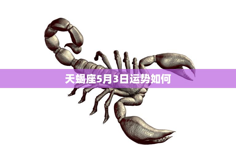 天蝎座5月3日运势如何(今日财运旺盛爱情顺利)