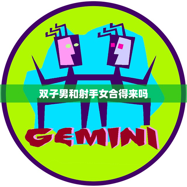 双子男和射手女合得来吗(星座配对分析)