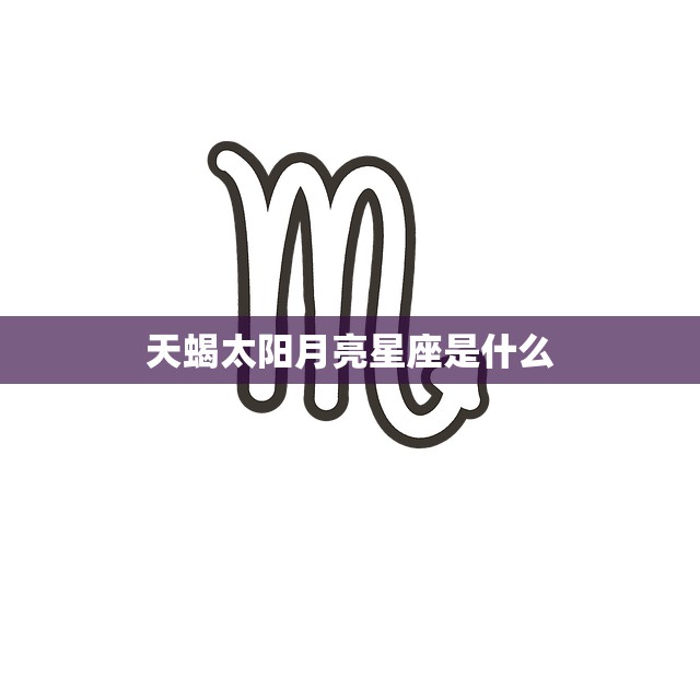 天蝎太阳月亮星座是什么(解析性格、特点、爱情)