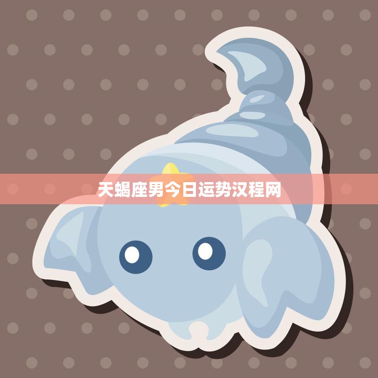 天蝎座男今日运势汉程网(星象吉利财运亨通)