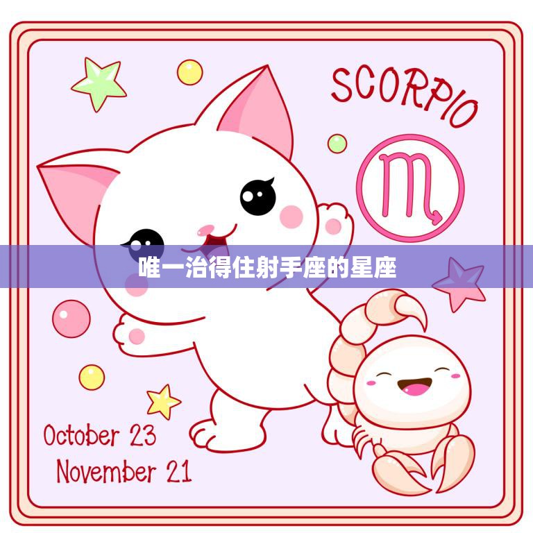 唯一治得住射手座的星座(揭秘天蝎座的绝佳策略)