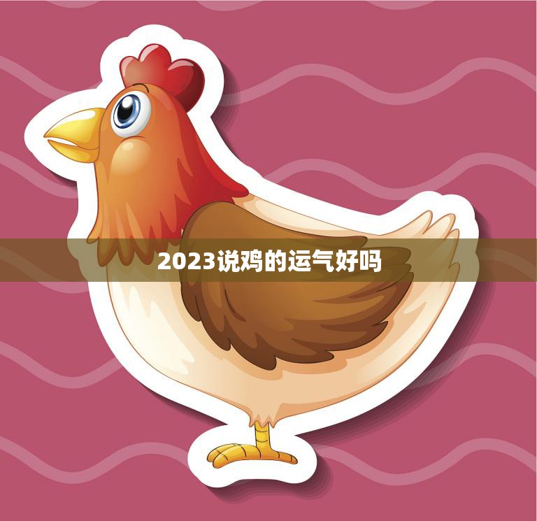 2023说鸡的运气好吗(预测鸡年将带来好运)