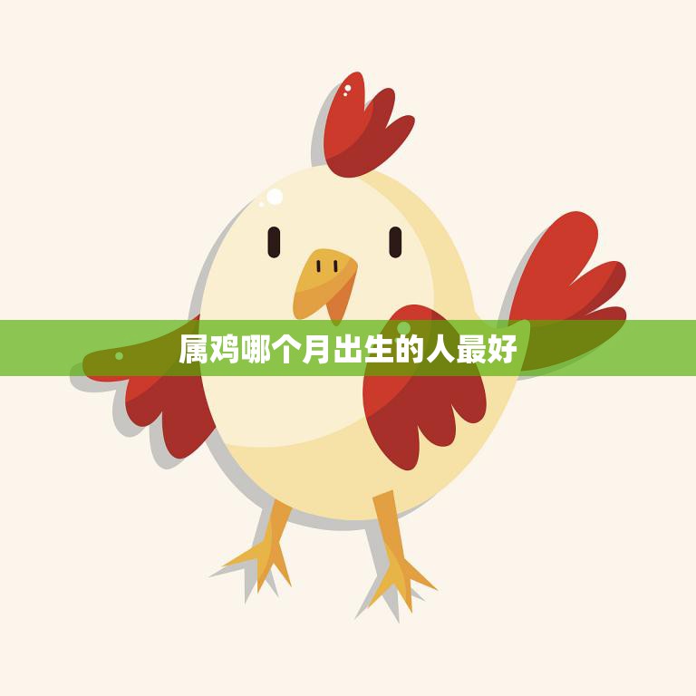 属鸡哪个月出生的人最好(探究命运与性格的奥秘)
