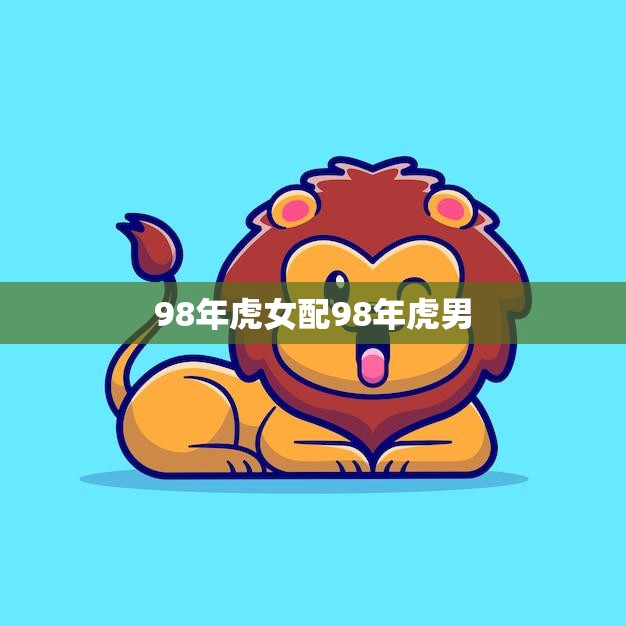 98年虎女配98年虎男(天生一对命中注定)