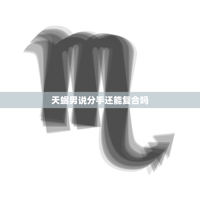 天蝎男说分手还能复合吗(复合的可能性有多大)