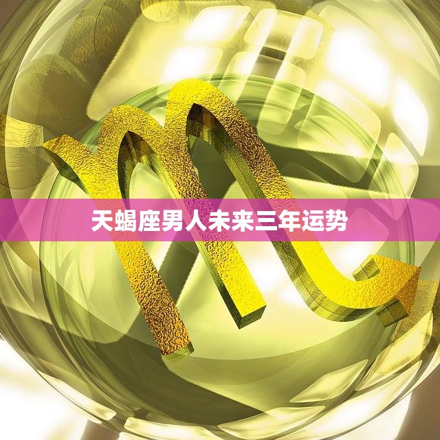 天蝎座男人未来三年运势(星象预测财运亨通事业蒸蒸日上)