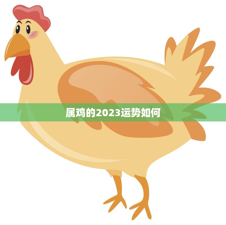 属鸡的2023运势如何(展翅高飞财运亨通)