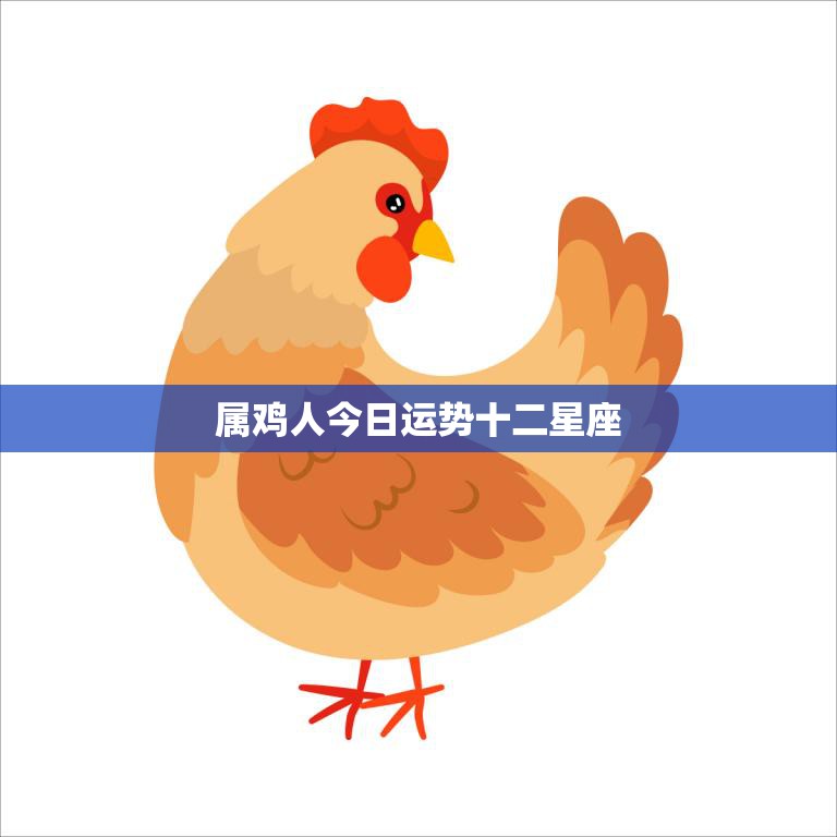 属鸡人今日运势十二星座(今日运势如何)