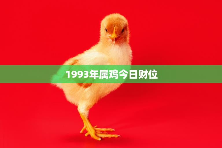 1993年属鸡今日财位(财运亨通财源滚滚来)