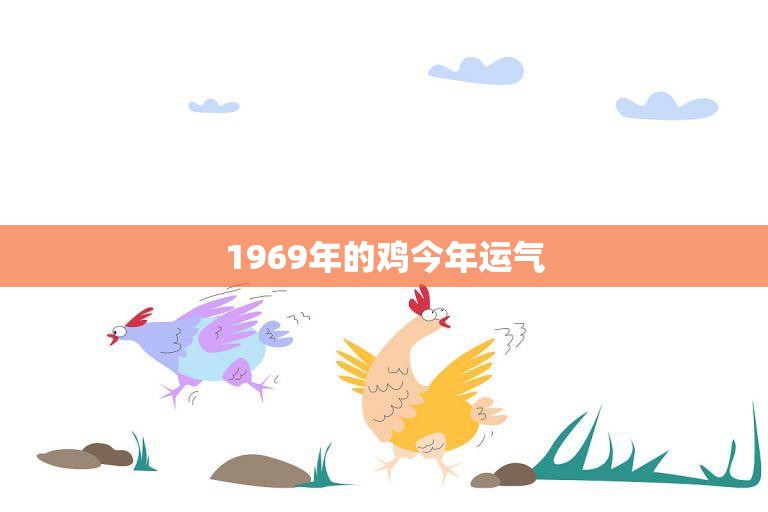 1969年的鸡今年运气(如何解读鸡年生肖运势)