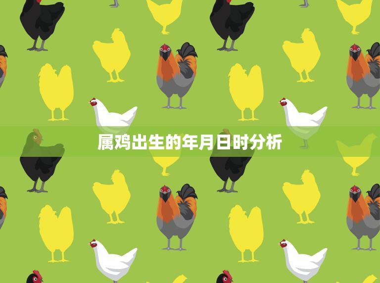 属鸡出生的年月日时分析(如何影响你的命运)